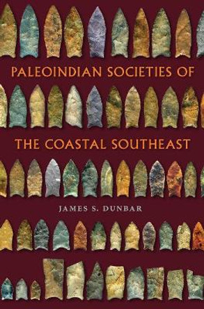 Paleoindian Societies of the Coastal Southeast by James S. Dunbar 9780813062686