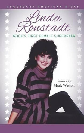 Linda Ronstadt: Rock's First Female Superstar by Mark Watson 9780990610694