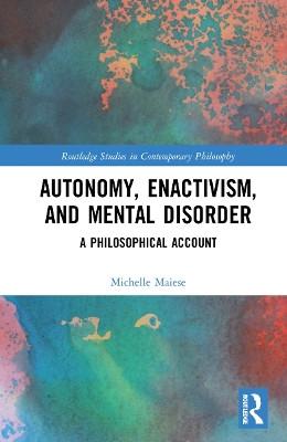 Autonomy, Enactivism, and Mental Disorder: A Philosophical Account by Michelle Maiese 9781032004235