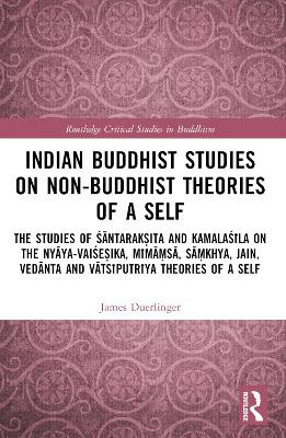 Indian Buddhist Studies on Non-Buddhist Theories of a Self: The Studies of Śāntarakṣita and Kamalaśīla on the Nyāya-Vaiśeṣika, Mīmāṃsā, Sāṃkhya, Jain, Vedānta and Vātsīputrīya Theories of a Self by James Duerlinger 9781032299310