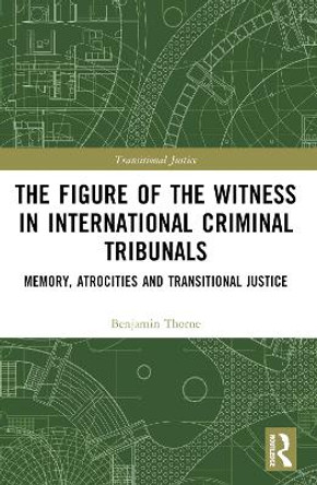 The Figure of the Witness in International Criminal Tribunals: Memory, Atrocities and Transitional Justice by Benjamin Thorne 9781032059884