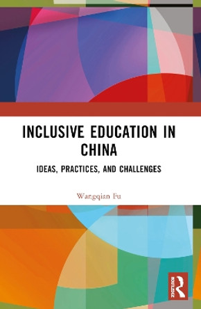 Inclusive Education in China: Ideas, Practices, and Challenges by Wangqian Fu 9781032118598