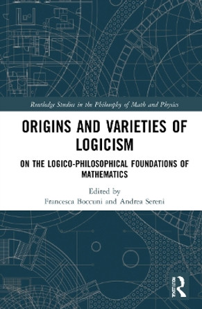 Origins and Varieties of Logicism: On the Logico-Philosophical Foundations of Mathematics by Francesca Boccuni 9781032159102