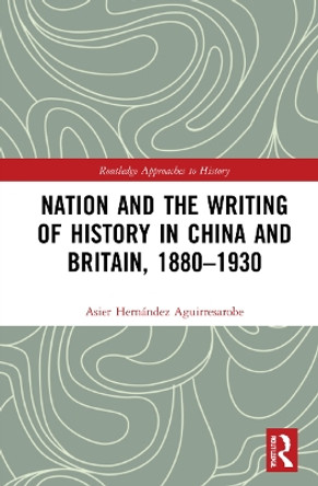 Nation and the Writing of History in China and Britain, 1880–1930 by Asier Hernández Aguirresarobe 9781032208558