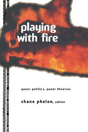 Playing with Fire: Queer Politics, Queer Theories by Shane Phelan