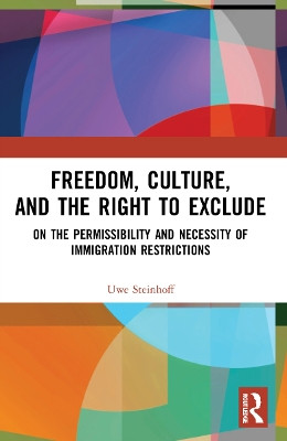 Freedom, Culture, and the Right to Exclude: On the Permissibility and Necessity of Immigration Restrictions by Uwe Steinhoff 9781032243757