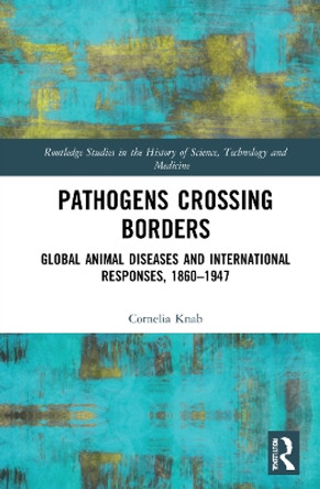 Pathogens Crossing Borders: Global Animal Diseases and International Responses, 1860–1947 by Cornelia Knab 9781032251868