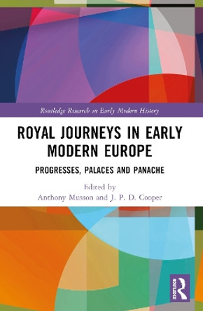 Royal Journeys in Early Modern Europe: Progresses, Palaces and Panache by Anthony Musson 9781032255989