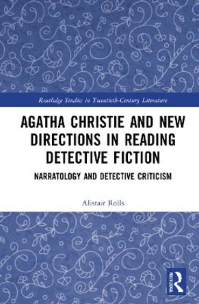 Agatha Christie and New Directions in Reading Detective Fiction: Narratology and Detective Criticism by Alistair Rolls 9781032264936