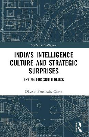 India’s Intelligence Culture and Strategic Surprises: Spying for South Block by Dheeraj Chaya 9781032282978