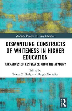 Dismantling Constructs of Whiteness in Higher Education: Narratives of Resistance from the Academy by Teresa Y. Neely 9781032326054