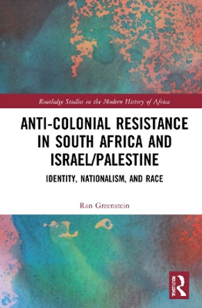 Anti-Colonial Resistance in South Africa and Israel/Palestine: Identity, Nationalism, and Race by Ran Greenstein 9781032304977