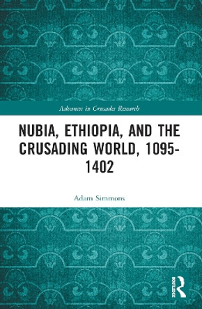 Nubia, Ethiopia, and the Crusading World, 1095-1402 by Adam Simmons 9781032334585