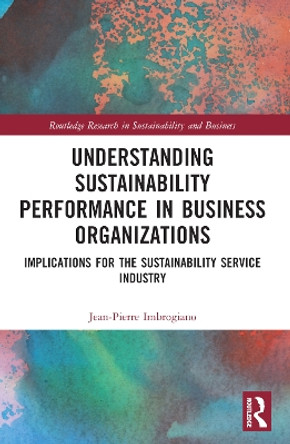 Understanding Sustainability Performance in Business Organizations: Implications for the Sustainability Service Industry by Jean-Pierre Imbrogiano 9781032344119