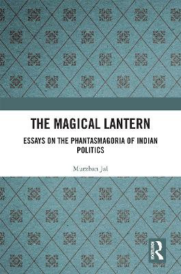 The Magical Lantern: Essays on the Phantasmagoria of Indian Politics by Murzban Jal 9781032366555