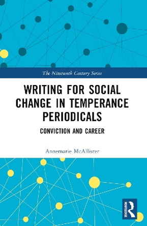 Writing for Social Change in Temperance Periodicals: Conviction and Career by Annemarie McAllister 9781032372495
