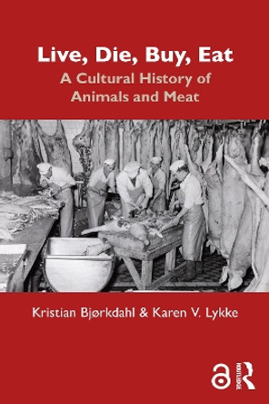 Live, Die, Buy, Eat: A Cultural History of Animals and Meat by Kristian Bjørkdahl 9781032404271