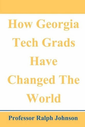 How Georgia Tech Grads Have Changed The World by Professor Ralph Johnson 9781452893587