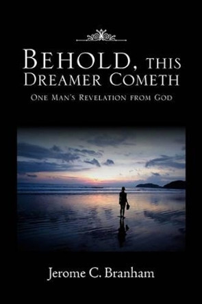 Behold, This Dreamer Cometh by Jerome C Branham 9781453536247