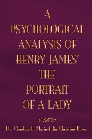 The Psychological Analysis of Henry James in the Portrait of a Lady by Claudine L Maria 9781453543252