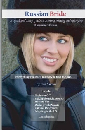 Russian Bride: A Quick and Dirty Guide to Meeting, Dating and Marrying A Russian Woman by Ivan Asimov 9781453614532