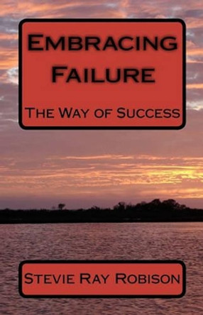 Embracing Failure: The Way of Success by Stevie Ray Robison 9781453633670