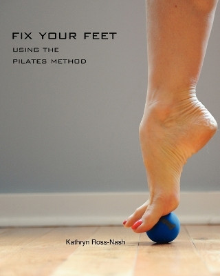 Fix Your Feet- Using the Pilates Method by Kathryn M Ross-Nash 9781450740807