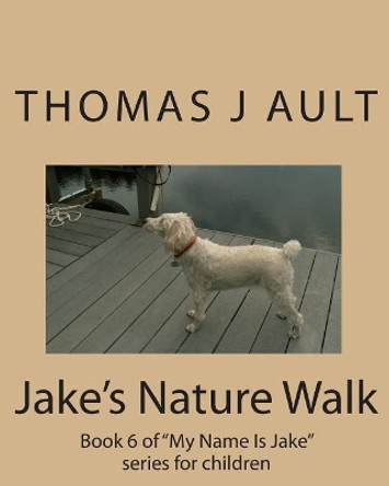 Jake's Nature Walk: Book 6 of &quot;My Name Is Jake&quot; series for children by Thomas J Ault 9781452886138