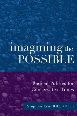 Imagining the Possible: Radical Politics for Conservative Times by Stephen Eric Bronner