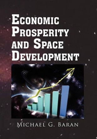 Economic Prosperity and Space Development by Michael G Baran 9781453526170