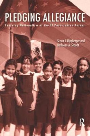 Pledging Allegiance: Learning Nationalism at the El Paso-Juarez Border by Susan J. Rippberger