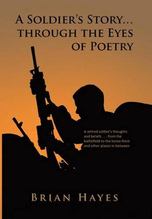 A Soldier's Story. Through the Eyes of Poetry by Brian Hayes 9781453532768