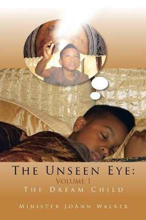 The Unseen Eye: Volume 1: The Dream Child by Minister Joann Walker 9781453559093