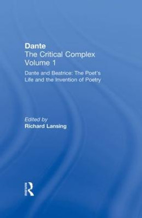 Dante and Beatrice: The Poet's Life and the Invention of Poetry: Dante: The Critical Complex by Richard Lansing