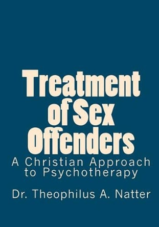 Treatment of Sex Offenders: A Christian Approach to Psychotherapy by Theophilus a Natter 9781453611883