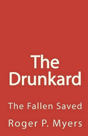 The Drunkard: The Fallen Saved by Roger P Myers 9781453617366