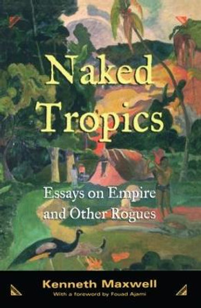 Naked Tropics: Essays on Empire and Other Rogues by Kenneth Maxwell