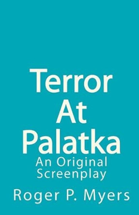 Terror At Palatka: An Original Screenplay by Roger P Myers 9781453631003