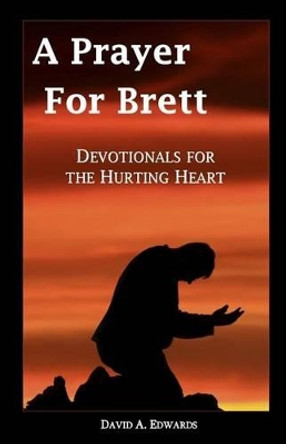 A Prayer for Brett: Devotionals for the Hurting Heart by David a Edwards 9781453635018