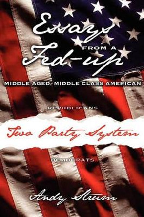 Essays from a Fed-Up Middle Aged, Middle Class American by Andy Strum 9781453640463