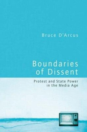 Boundaries of Dissent: Protest and State Power in the Media Age by Bruce D'Arcus