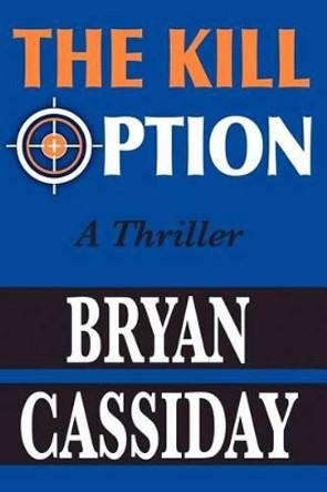 The Kill Option: A Thriller by Bryan Cassiday 9781453643266