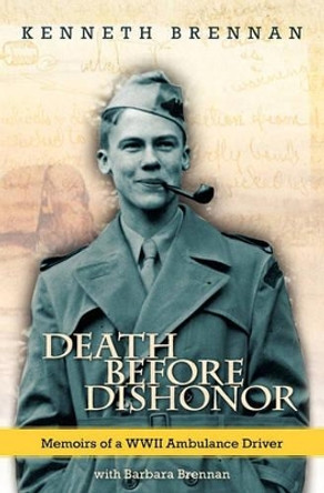 Death Before Dishonor: Memoirs of a WWII Ambulance Driver by Kenneth Brennan 9781453668986