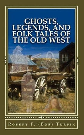 Ghosts, Legends, and Folk Tales of the Old West by Robert F Turpin 9781453669006