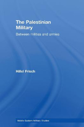 The Palestinian Military: Between Militias and Armies by Hillel Frisch