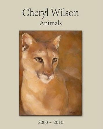 Cheryl Wilson: Animals 2003 - 2010 by Cheryl Wilson 9781453688199