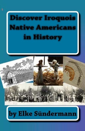 Discover Iroquois Native Americans in History: Big Picture and Key Facts by Elke Sundermann 9781453694046