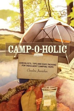 Camp-o-holic: Checklists, tips and easy packing for indulgent camping trips by Claudine Jaenichen 9781453746431