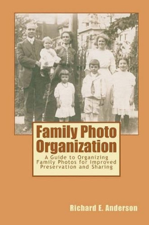 Family Photo Organization: A Guide to Organizing Family Photos for Improved Preservation and Sharing by Richard E Anderson 9781453760932