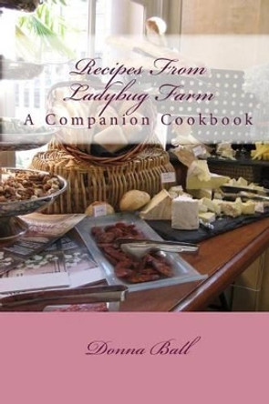 Recipes From Ladybug Farm: A Companion Cookbook by Donna Ball 9781453778296